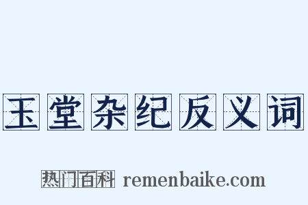 玉堂杂纪反义词是什么意思的图片